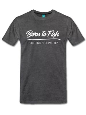 Born to fish, forced to work t-shirt